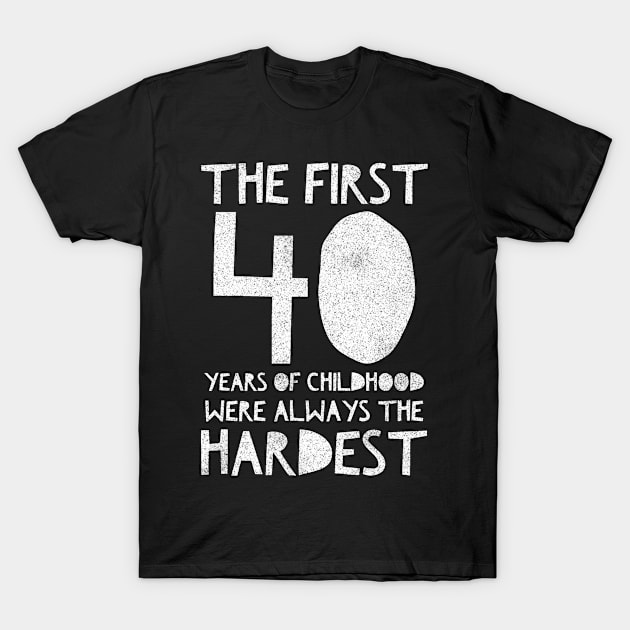 The First 40 Years Of Childhood Are Always The Hardest - Gift 40 Year Old 40th Birthday T-Shirt by giftideas